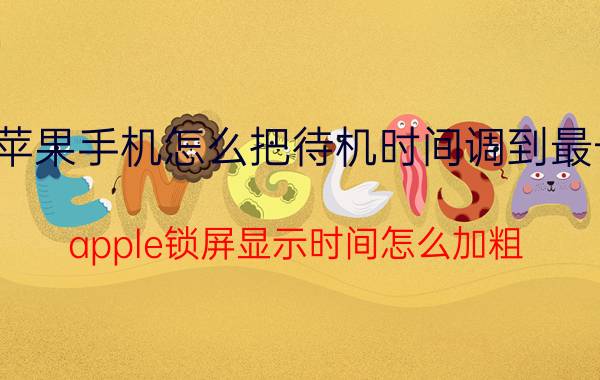 苹果手机怎么把待机时间调到最长 apple锁屏显示时间怎么加粗？